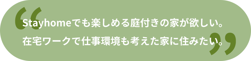 Stayhomeでも楽しめる庭付きの家が欲しい。在宅ワークで仕事環境も考えた家に住みたい。