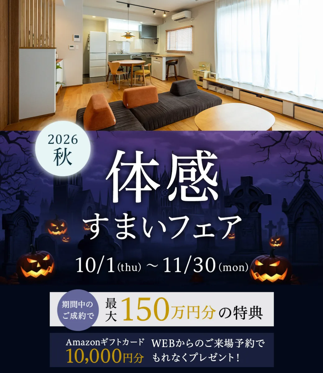 2026秋 体感すまいフェア 10/1thu - 11/30mon 期間中のご成約で最大150万円分の特典　Amazonギフトカード10,000円分 WEBからのご来場予約でもれなくプレゼント！