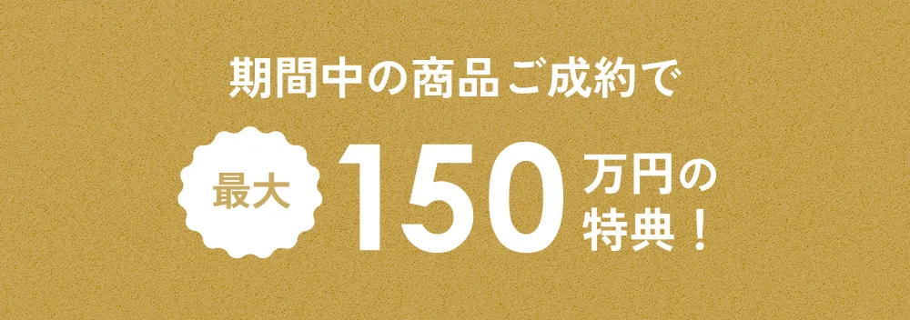 期間中の商品ご成約で最大1,500,000円の特典