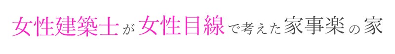女性建築士が女性目線で提案する家事楽の家