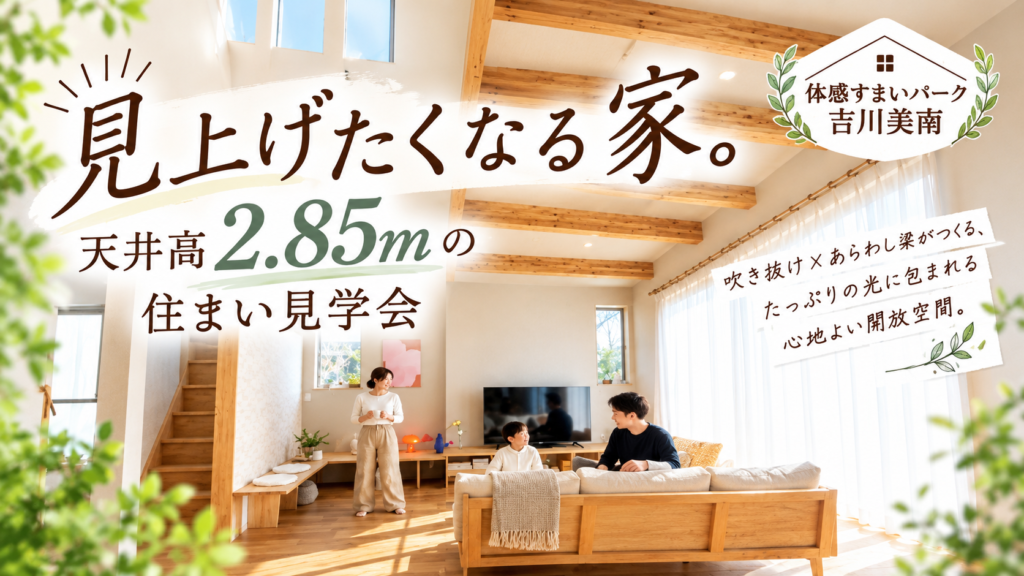 天井高2.85mの住まい見学会<体感すまいパーク吉川美南>
